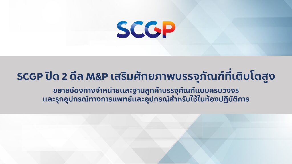 SCGP ปิด 2 ดีล M&P เสริมศักยภาพบรรจุภัณฑ์ที่เติบโตสูง ขยายช่องทางจำหน่ายและฐานลูกค้าบรรจุภัณฑ์แบบครบวงจร และรุกอุปกรณ์ทางการแพทย์และอุปกรณ์สำหรับใช้ในห้องปฏิบัติการ
